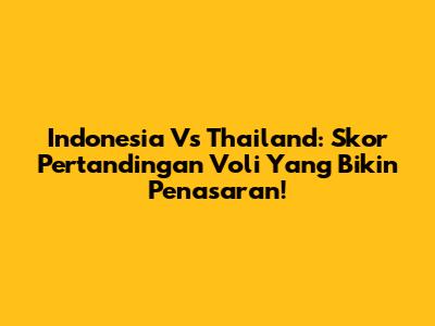 Indonesia Vs Thailand: Skor Pertandingan Voli Yang Bikin Penasaran!