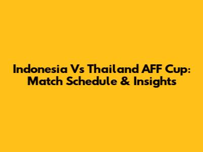 Indonesia Vs Thailand AFF Cup: Match Schedule & Insights