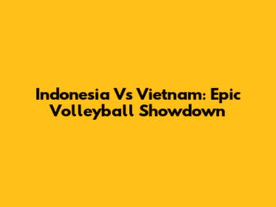 Indonesia Vs Vietnam: Epic Volleyball Showdown