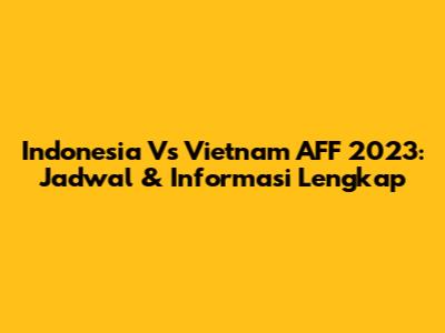 Indonesia Vs Vietnam AFF 2023: Jadwal & Informasi Lengkap