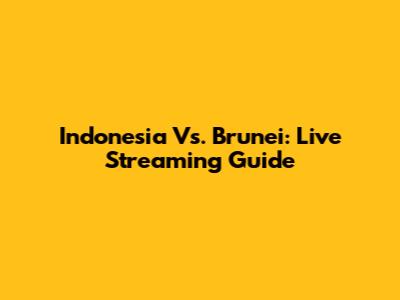 Indonesia Vs. Brunei: Live Streaming Guide