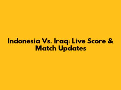 Indonesia Vs. Iraq: Live Score & Match Updates