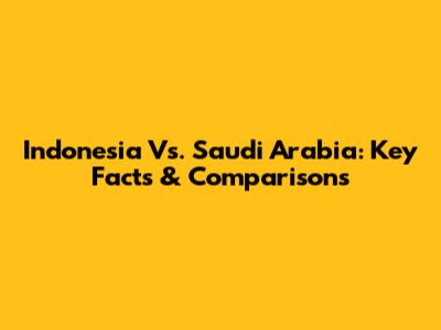 Indonesia Vs. Saudi Arabia: Key Facts & Comparisons