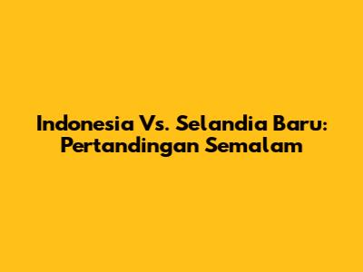 Indonesia Vs. Selandia Baru: Pertandingan Semalam