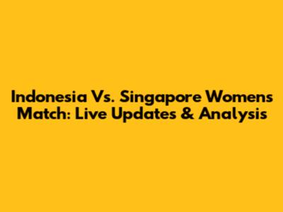 Indonesia Vs. Singapore Women's Match: Live Updates & Analysis