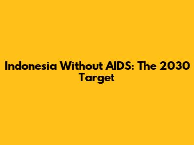 Indonesia Without AIDS: The 2030 Target