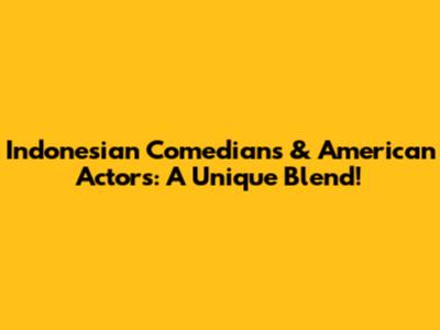 Indonesian Comedians & American Actors: A Unique Blend!