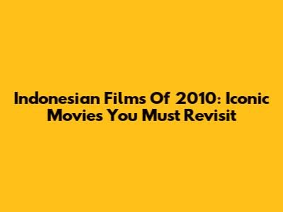 Indonesian Films Of 2010: Iconic Movies You Must Revisit