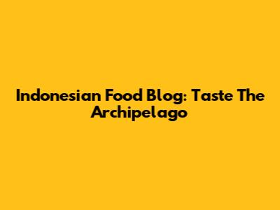 Indonesian Food Blog: Taste The Archipelago