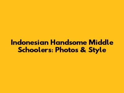 Indonesian Handsome Middle Schoolers: Photos & Style
