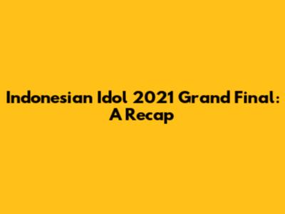 Indonesian Idol 2021 Grand Final: A Recap