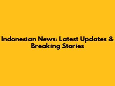 Indonesian News: Latest Updates & Breaking Stories