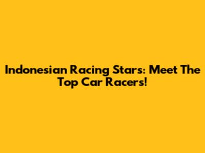 Indonesian Racing Stars: Meet The Top Car Racers!