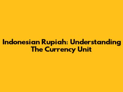 Indonesian Rupiah: Understanding The Currency Unit