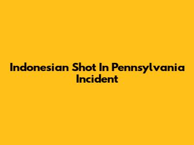 Indonesian Shot In Pennsylvania Incident