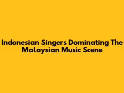 Indonesian Singers Dominating The Malaysian Music Scene