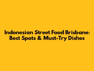 Indonesian Street Food Brisbane: Best Spots & Must-Try Dishes