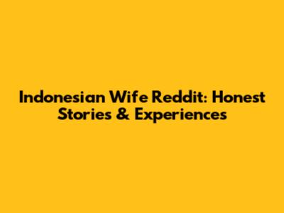 Indonesian Wife Reddit: Honest Stories & Experiences