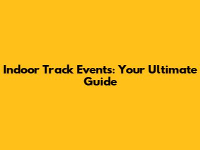 Indoor Track Events: Your Ultimate Guide