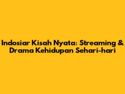 Indosiar Kisah Nyata: Streaming & Drama Kehidupan Sehari-hari