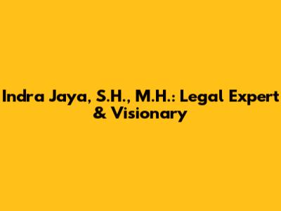 Indra Jaya, S.H., M.H.: Legal Expert & Visionary