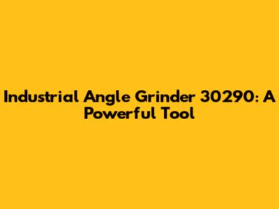 Industrial Angle Grinder 30290: A Powerful Tool