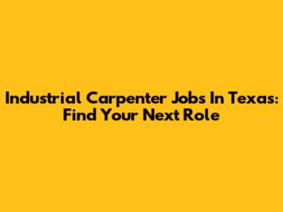 Industrial Carpenter Jobs In Texas: Find Your Next Role