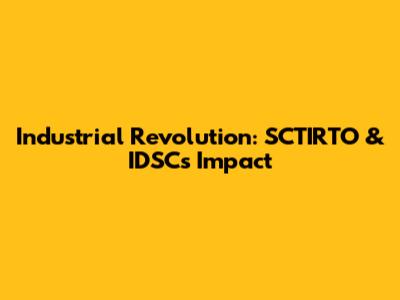 Industrial Revolution: SCTIRTO & IDSC's Impact