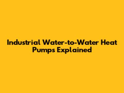 Industrial Water-to-Water Heat Pumps Explained
