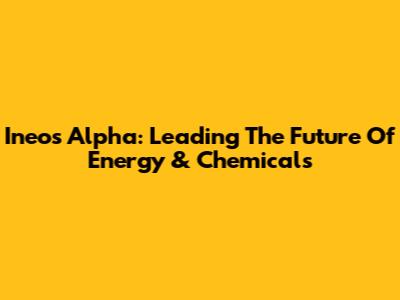 Ineos Alpha: Leading The Future Of Energy & Chemicals