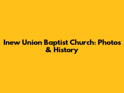 Inew Union Baptist Church: Photos & History