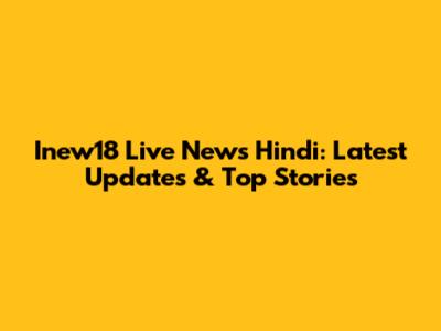 Inew18 Live News Hindi: Latest Updates & Top Stories