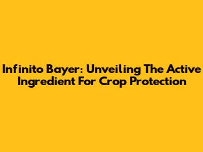 Infinito Bayer: Unveiling The Active Ingredient For Crop Protection