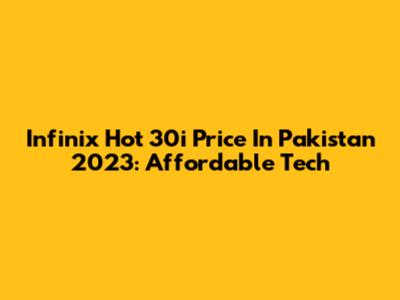 Infinix Hot 30i Price In Pakistan 2023: Affordable Tech