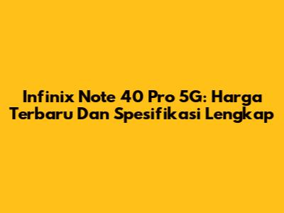 Infinix Note 40 Pro 5G: Harga Terbaru Dan Spesifikasi Lengkap