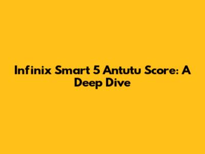 Infinix Smart 5 Antutu Score: A Deep Dive
