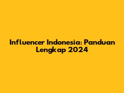 Influencer Indonesia: Panduan Lengkap 2024