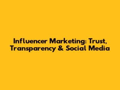 Influencer Marketing: Trust, Transparency & Social Media
