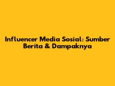 Influencer Media Sosial: Sumber Berita & Dampaknya
