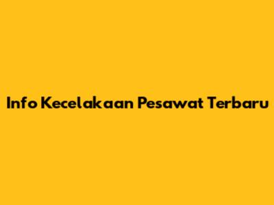 Info Kecelakaan Pesawat Terbaru