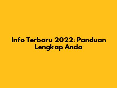 Info Terbaru 2022: Panduan Lengkap Anda