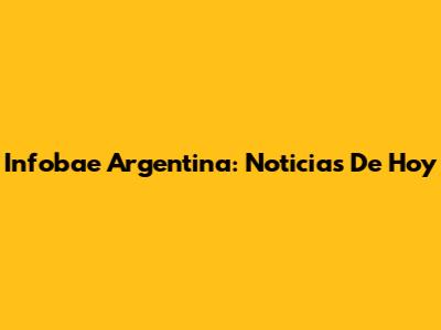 Infobae Argentina: Noticias De Hoy