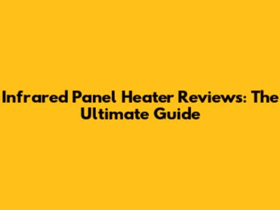 Infrared Panel Heater Reviews: The Ultimate Guide