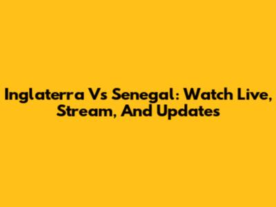 Inglaterra Vs Senegal: Watch Live, Stream, And Updates