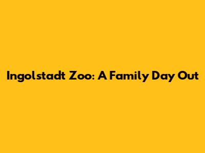 Ingolstadt Zoo: A Family Day Out