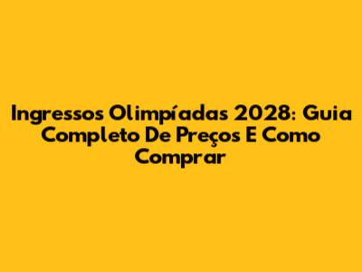 Ingressos Olimpíadas 2028: Guia Completo De Preços E Como Comprar