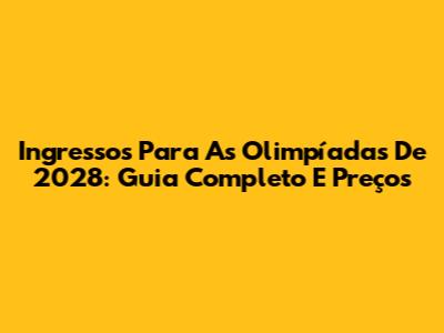 Ingressos Para As Olimpíadas De 2028: Guia Completo E Preços