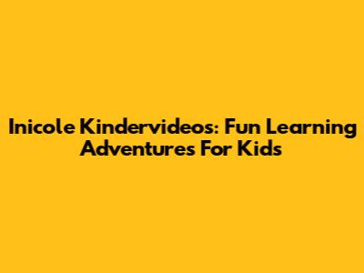 Inicole Kindervideos: Fun Learning Adventures For Kids