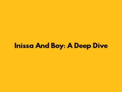 Inissa And Boy: A Deep Dive