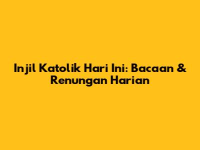 Injil Katolik Hari Ini: Bacaan & Renungan Harian